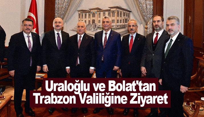 Bakanlar Uraloğlu ve Bolat'tan Trabzon Valiliğine Ziyaret