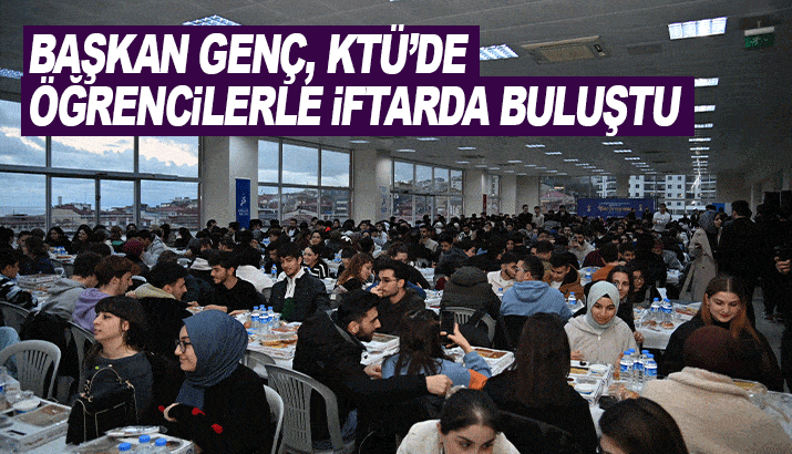 Başkan Genç, KTÜ'de öğrencilerle iftarda buluştu