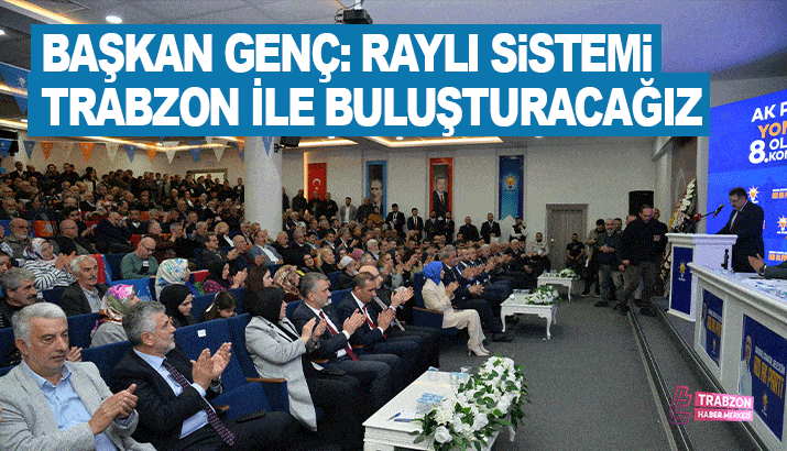 Başkan Genç : Trabzon'u Raylı sistem ile buluşturacağız