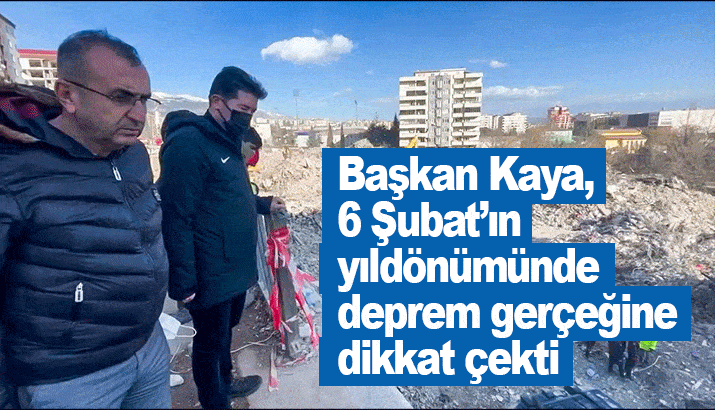 Başkan Kaya, 6 Şubat’ın yıldönümünde deprem gerçeğine dikkat çekti