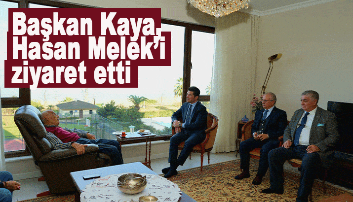 Başkan Kaya, Hasan Melek’i ziyaret etti