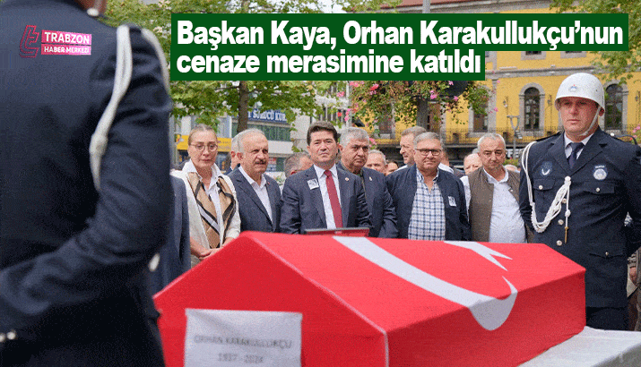 Başkan Kaya, Orhan Karakullukçu’nun cenaze merasimine katıldı