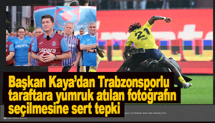 Başkan Kaya’dan Trabzonsporlu taraftara yumruk atılan fotoğrafın seçilmesine sert tepki 