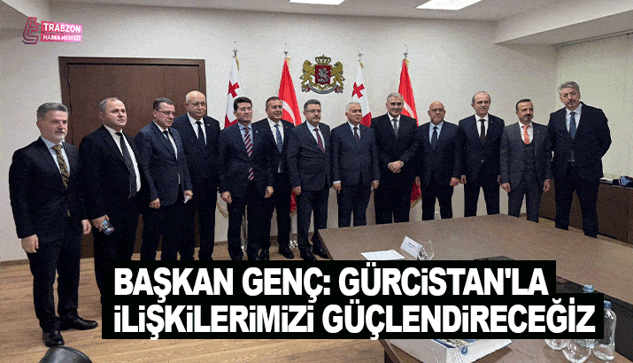 Başkan Genç: Gürcistan'la ilişkilerimizi güçlendireceğiz