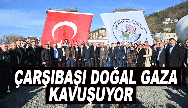 Çarşıbaşı doğalgaza kavuşuyor