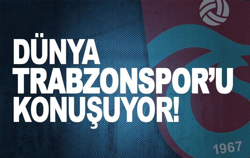 Dünya Trabzonspor'u konuşuyor! 