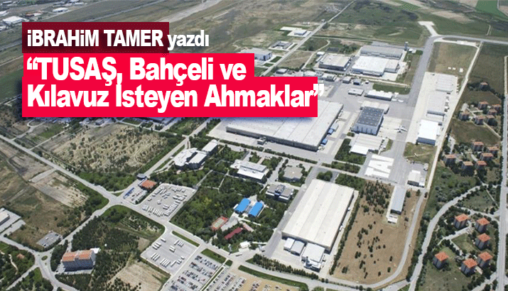 İbrahim Tamer: TUSAŞ, Bahçeli ve Kılavuz İsteyen Ahmaklar