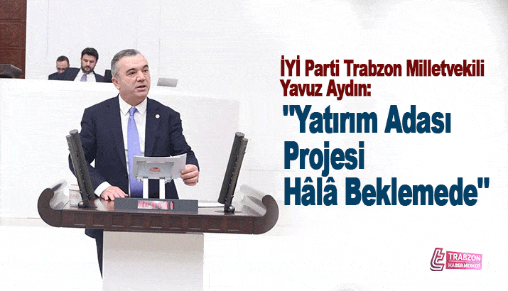 İYİ Parti Trabzon Milletvekili Yavuz Aydın’dan DOKAP’a Sert Eleştiri: