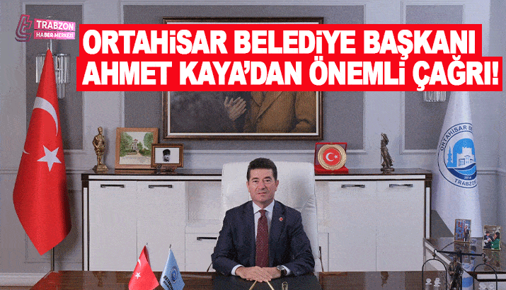 Ortahisar Belediye Başkanı Ahmet Kaya’dan önemli çağrı