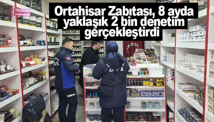 Ortahisar Zabıtası, 8 ayda yaklaşık 2 bin denetim gerçekleştirdi