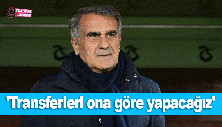 Şenol Güneş: Transferleri ona göre yapacağız