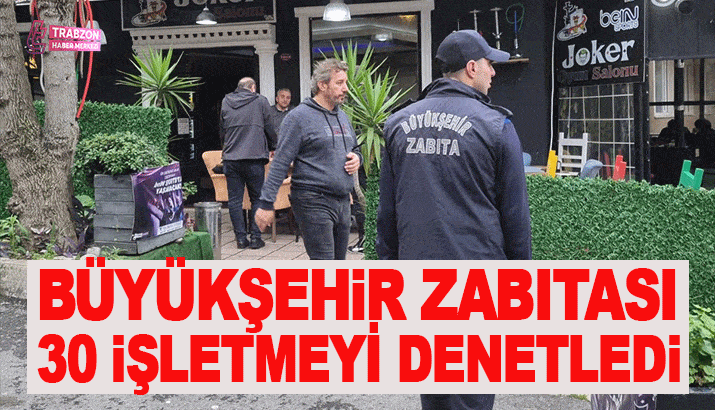 Trabzon Büyükşehir Zabıta Ekipleri 30 İşletmeyi Denetledi