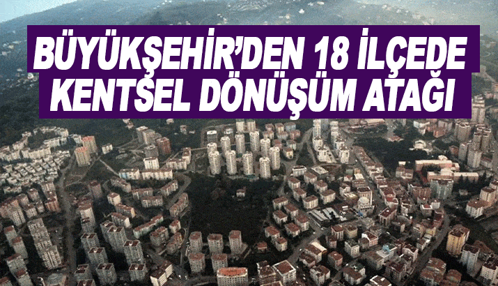 Trabzon Büyükşehir'den 18 İlçede Kentsel Dönüşüm atağı