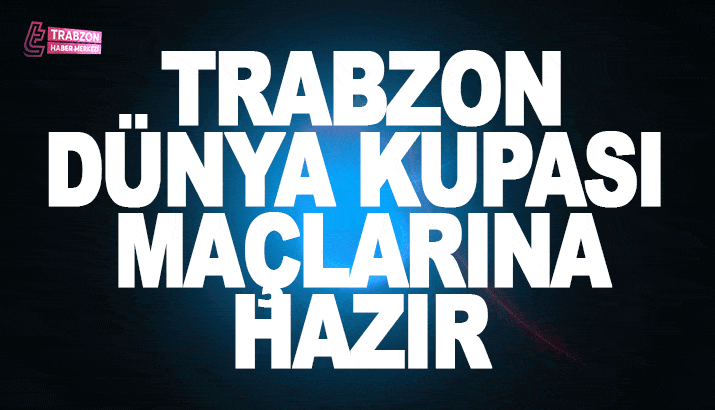 Trabzon dünya kupası maçlarına hazır