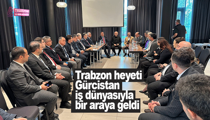 Trabzon heyeti Gürcistan iş dünyasıyla bir araya geldi