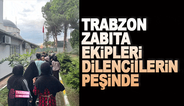Trabzon Zabıta ekipleri dilencilerin peşinde