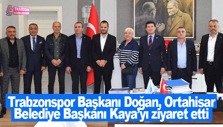 Trabzonspor Başkanı Doğan, Ortahisar Belediye Başkanı Kaya’yı ziyaret etti