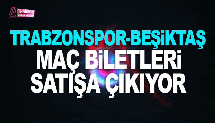 Trabzonspor - Beşiktaş maçı biletleri satışa çıkıyor! İşte tarihi