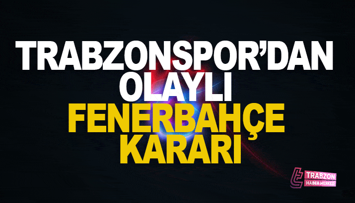 Trabzonspor'dan olaylı Fenerbahçe kararı