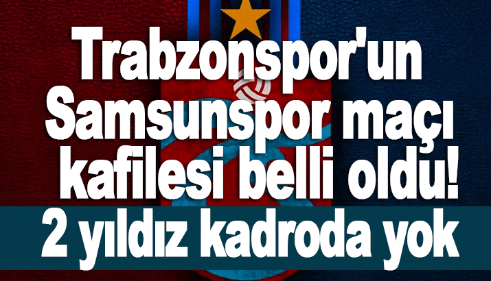 Trabzonspor'un Samsunspor kadrosu açıklandı! İki yıldız yok