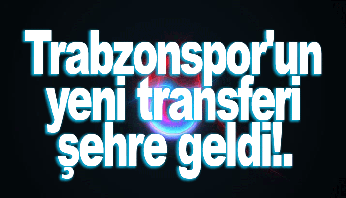 Trabzonspor'un yeni transferi şehre geldi!.