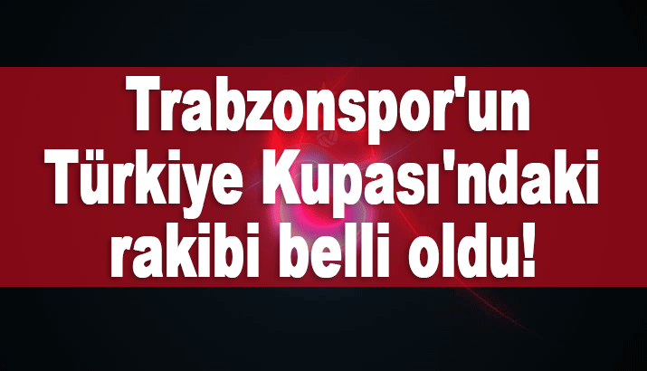 Trabzonspor'un, Ziraat Türkiye Kupası'ndaki rakibi belli oldu!