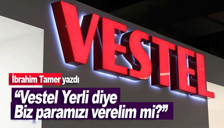 Vestel Yerli diye Biz paramızı verelim mi?